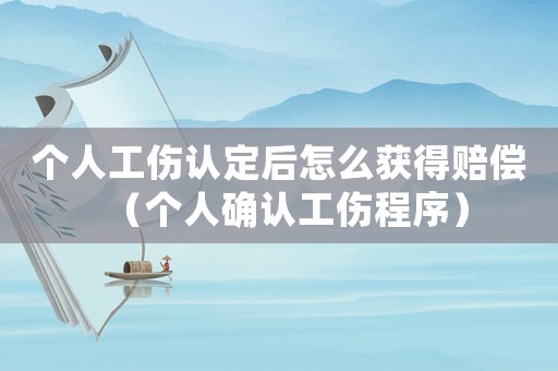個人工傷認定后怎么獲得賠償（個人確認工傷程序）