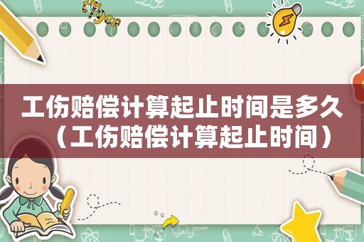 工傷賠償計算起止時間是多久（工傷賠償計算起止時間）