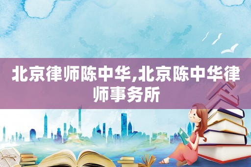 北京律師陳中華,北京陳中華律師事務所