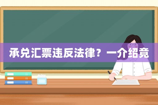 承兌匯票違反法律？一介紹竟