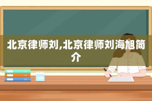 北京律師劉,北京律師劉海旭簡(jiǎn)介