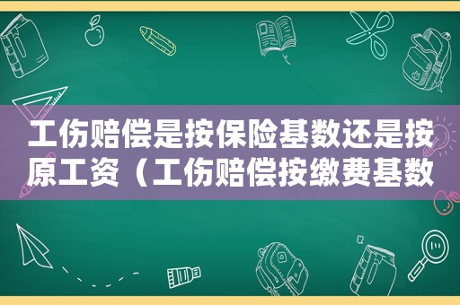 工傷賠償是按保險(xiǎn)基數(shù)還是按原工資（工傷賠償按繳費(fèi)基數(shù)結(jié)算的嗎）