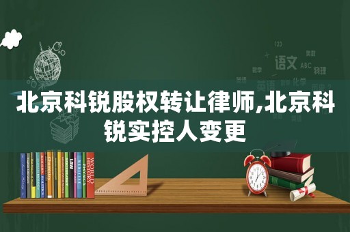 北京科銳股權轉讓律師,北京科銳實控人變更