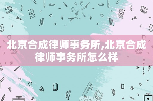 北京合成律師事務所,北京合成律師事務所怎么樣