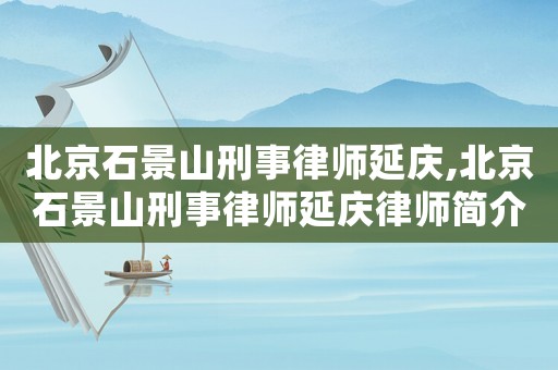 北京石景山刑事律師延慶,北京石景山刑事律師延慶律師簡介