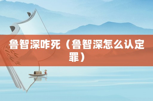 魯智深咋死（魯智深怎么認定罪）