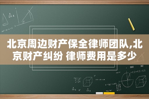 北京周邊財產保全律師團隊,北京財產糾紛 律師費用是多少