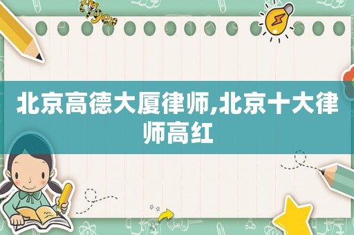 北京高德大廈律師,北京十大律師高紅