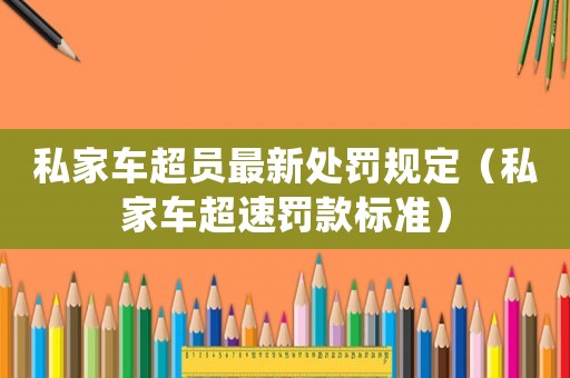 私家車(chē)超員最新處罰規(guī)定（私家車(chē)超速罰款標(biāo)準(zhǔn)）