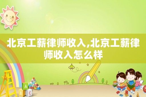 北京工薪律師收入,北京工薪律師收入怎么樣