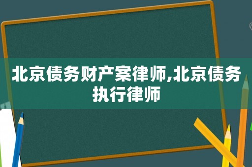 北京債務財產案律師,北京債務執行律師