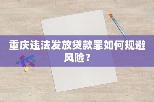 重慶違法發放貸款罪如何規避風險？