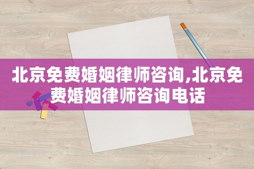 北京免費婚姻律師咨詢,北京免費婚姻律師咨詢電話