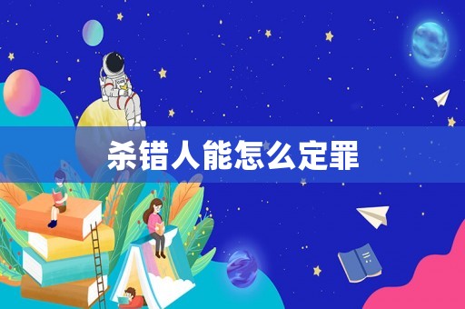 殺錯(cuò)人能怎么定罪