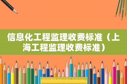 信息化工程監理收費標準（上海工程監理收費標準）