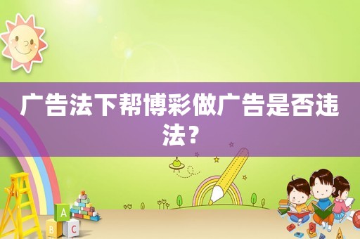 廣告法下幫博彩做廣告是否違法？