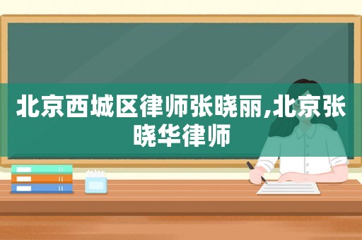 北京西城區律師張曉麗,北京張曉華律師
