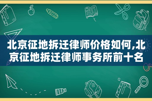北京征地拆遷律師價格如何,北京征地拆遷律師事務所前十名