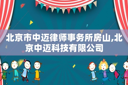 北京市中邁律師事務(wù)所房山,北京中邁科技有限公司