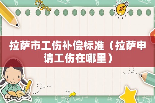 拉薩市工傷補償標準（拉薩申請工傷在哪里）