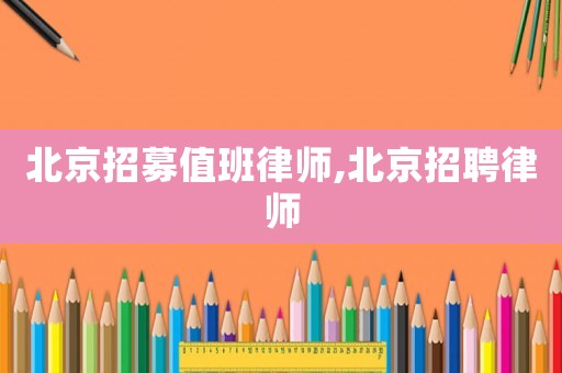 北京招募值班律師,北京招聘律師