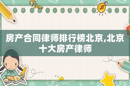 房產合同律師排行榜北京,北京十大房產律師