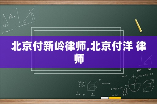北京付新嶺律師,北京付洋 律師