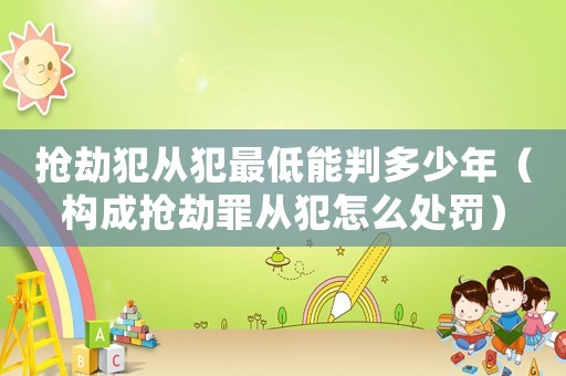 搶劫犯從犯最低能判多少年（構成搶劫罪從犯怎么處罰）