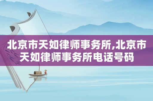 北京市天如律師事務所,北京市天如律師事務所電話號碼