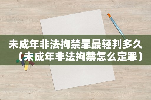 未成年非法拘禁罪最輕判多久（未成年非法拘禁怎么定罪）
