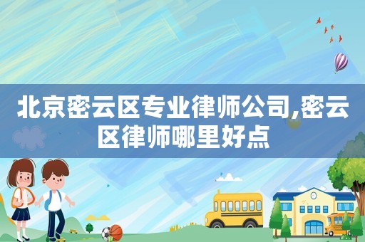 北京密云區專業律師公司,密云區律師哪里好點
