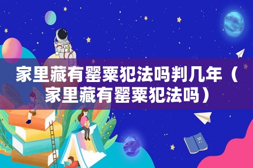 家里藏有罌粟犯法嗎判幾年（家里藏有罌粟犯法嗎）