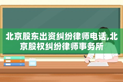 北京股東出資糾紛律師電話,北京股權糾紛律師事務所