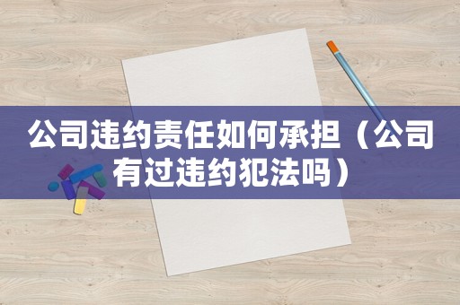 公司違約責任如何承擔（公司有過違約犯法嗎）