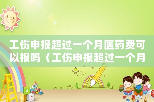 工傷申報超過一個月醫藥費可以報嗎（工傷申報超過一個月）