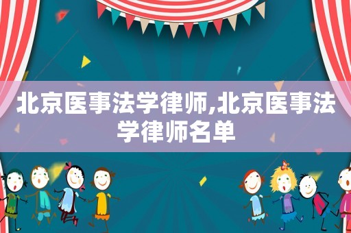 北京醫事法學律師,北京醫事法學律師名單