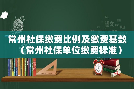 常州社保繳費比例及繳費基數(shù)（常州社保單位繳費標準）