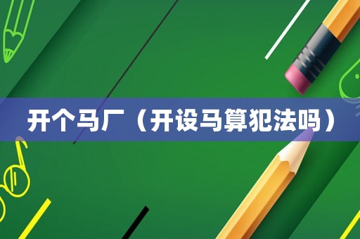 開個(gè)馬廠（開設(shè)馬算犯法嗎）