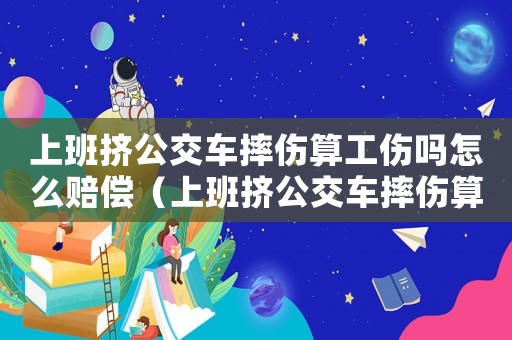 上班擠公交車摔傷算工傷嗎怎么賠償（上班擠公交車摔傷算工傷嗎）