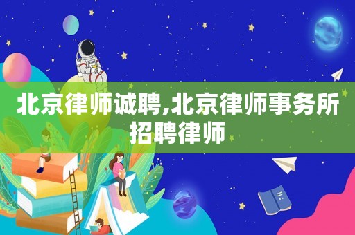 北京律師誠聘,北京律師事務所招聘律師