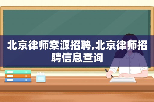 北京律師案源招聘,北京律師招聘信息查詢