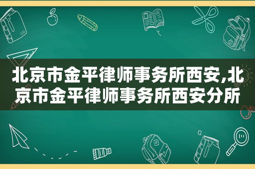 北京市金平律師事務(wù)所西安,北京市金平律師事務(wù)所西安分所