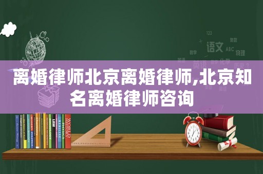 離婚律師北京離婚律師,北京知名離婚律師咨詢