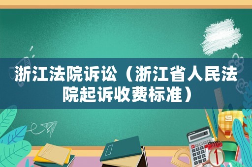浙江法院訴訟（浙江省人民法院起訴收費標準）