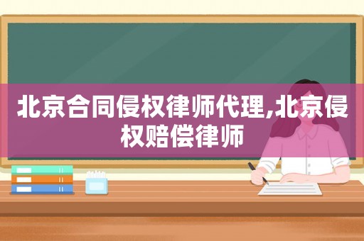 北京合同侵權律師代理,北京侵權賠償律師