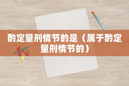 酌定量刑情節的是（屬于酌定量刑情節的）