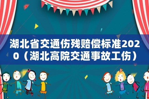 湖北省交通傷殘賠償標準2020（湖北高院交通事故工傷）