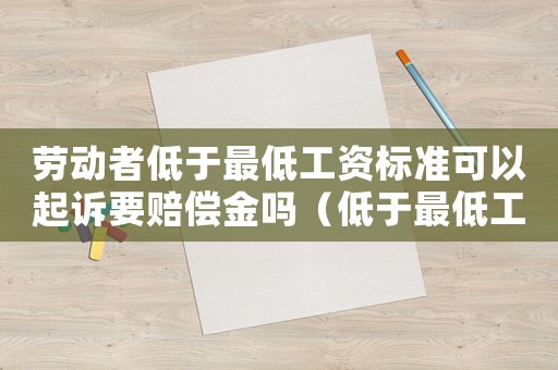 勞動者低于最低工資標準可以起訴要賠償金嗎（低于最低工資標準仲裁時效）