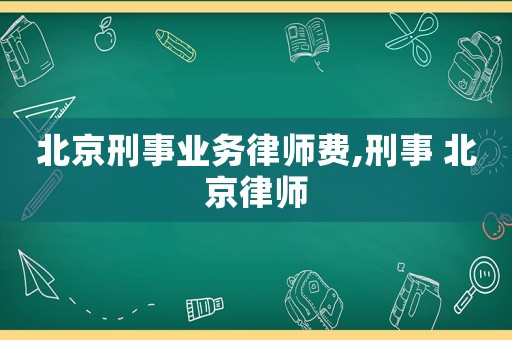 北京刑事業務律師費,刑事 北京律師