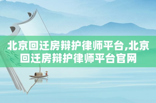 北京回遷房辯護律師平臺,北京回遷房辯護律師平臺官網